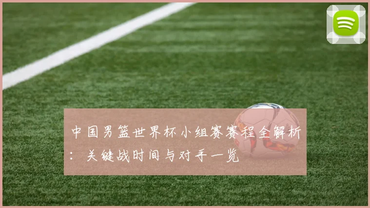 中国男篮世界杯小组赛赛程全解析：关键战时间与对手一览