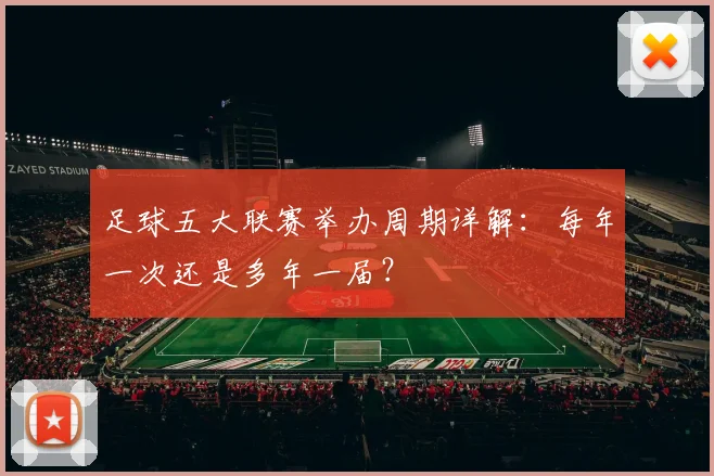 足球五大联赛举办周期详解:每年一次还是多年一届?