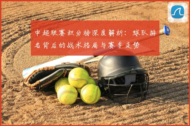 中超联赛积分榜深度解析:球队排名背后的战术格局与赛季走势