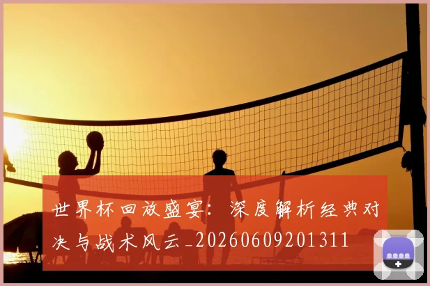 世界杯回放盛宴：深度解析经典对决与战术风云_20260609201311