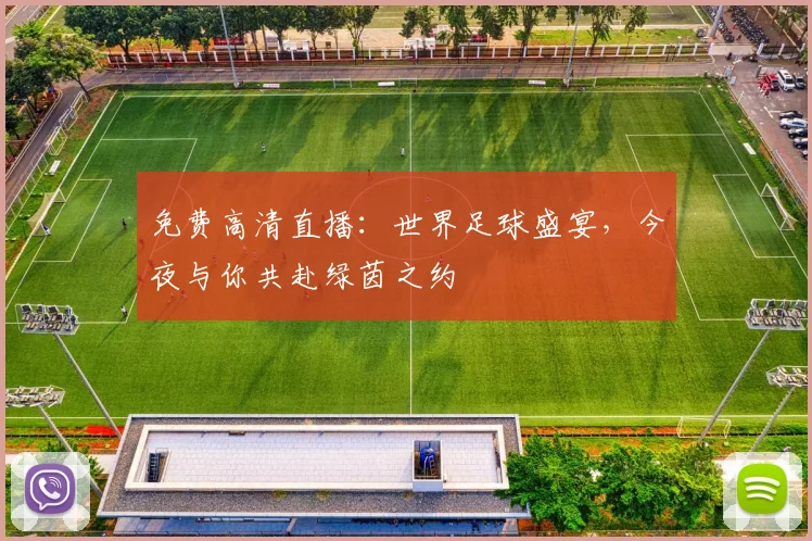 免费高清直播:世界足球盛宴,今夜与你共赴绿茵之约