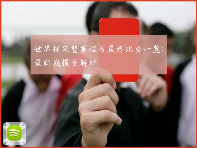 世界杯完整赛程与最终比分一览:最新战报全解析