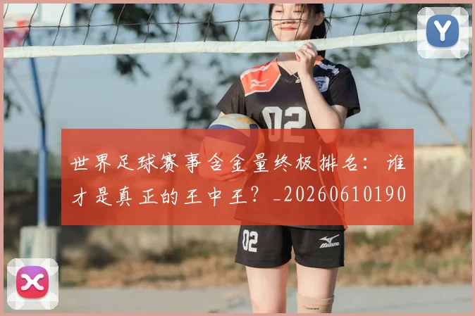 世界足球赛事含金量终极排名：谁才是真正的王中王？_20260610190200