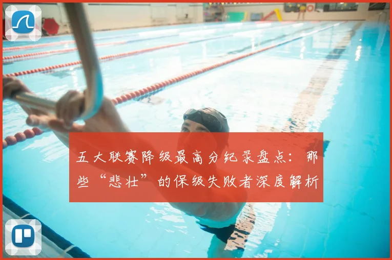 五大联赛降级最高分纪录盘点：那些“悲壮”的保级失败者深度解析_20260611141834