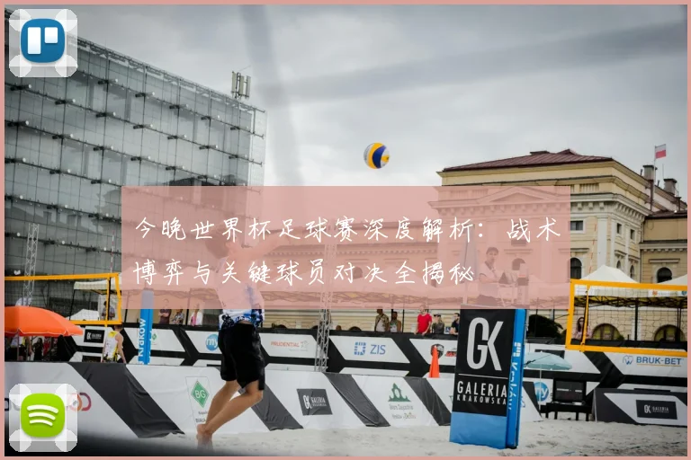 今晚世界杯足球赛深度解析:战术博弈与关键球员对决全揭秘