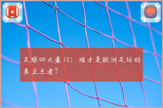 足球四大豪门:谁才是欧洲足坛的真正王者?