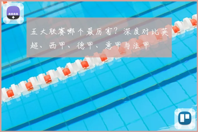 五大联赛哪个最厉害？深度对比英超、西甲、德甲、意甲与法甲