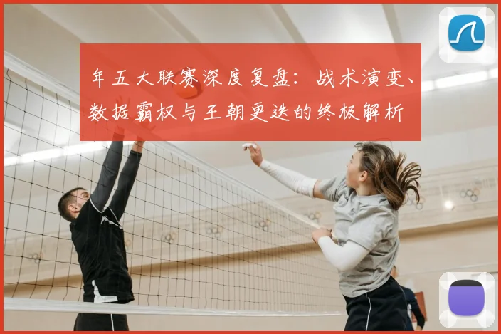 年五大联赛深度复盘：战术演变、数据霸权与王朝更迭的终极解析