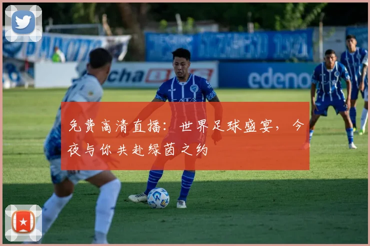 免费高清直播:世界足球盛宴,今夜与你共赴绿茵之约