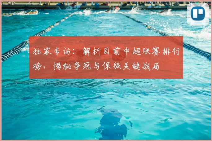 独家专访:解析目前中超联赛排行榜,揭秘争冠与保级关键战局