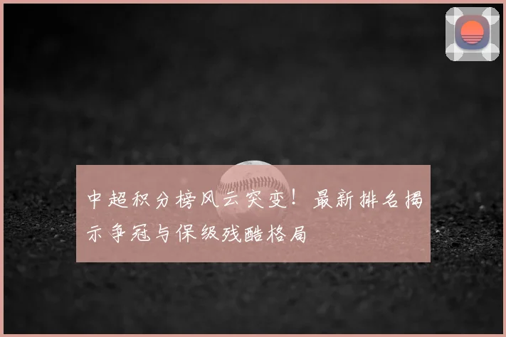 中超积分榜风云突变！最新排名揭示争冠与保级残酷格局
