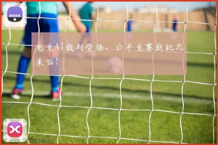 电竞AI裁判登场,公平竞赛新纪元来临!