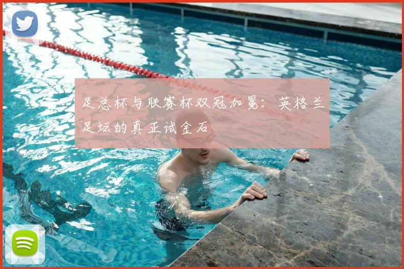 足总杯与联赛杯双冠加冕：英格兰足坛的真正试金石