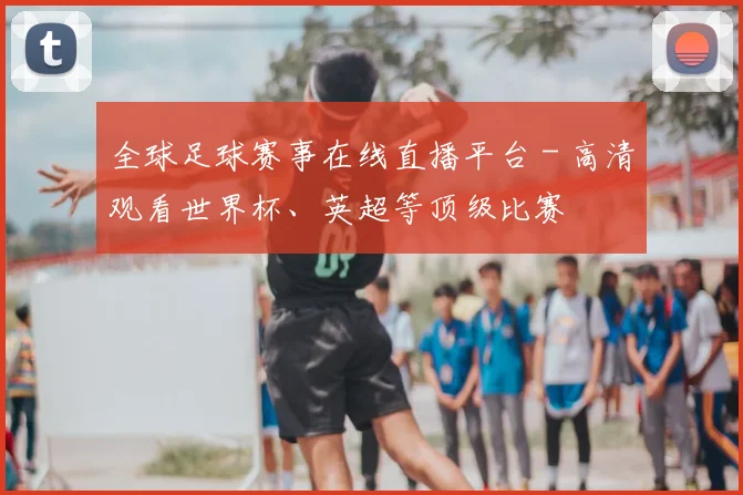 全球足球赛事在线直播平台 - 高清观看世界杯、英超等顶级比赛
