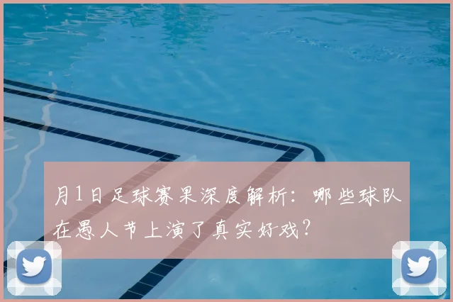 月1日足球赛果深度解析:哪些球队在愚人节上演了真实好戏?